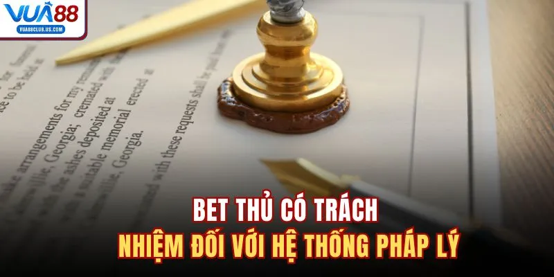 Bet thủ có trách nhiệm đối với hệ thống pháp lý 