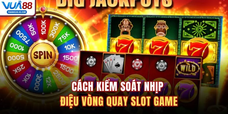 Cách kiểm soát nhịp điệu vòng quay slot game