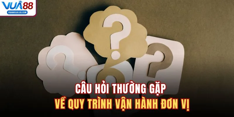 Câu hỏi thường gặp về quy trình vận hành đơn vị 