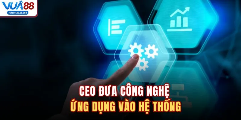CEO đưa công nghệ ứng dụng vào hệ thống