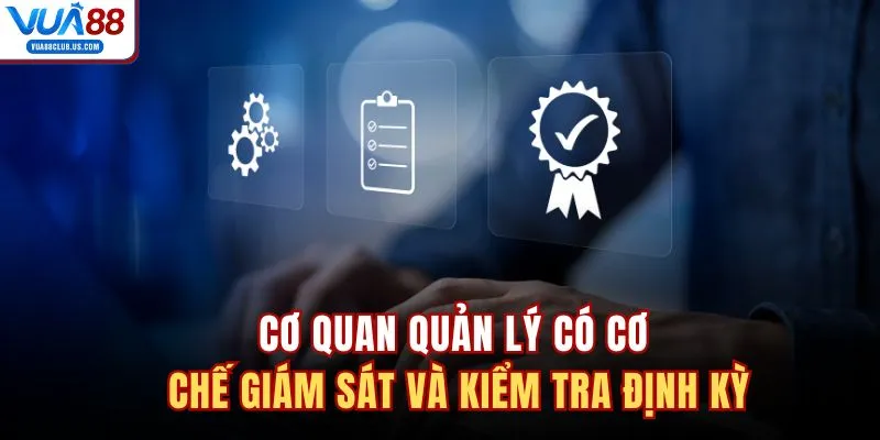 Cơ quan quản lý có cơ chế giám sát và kiểm tra định kỳ 