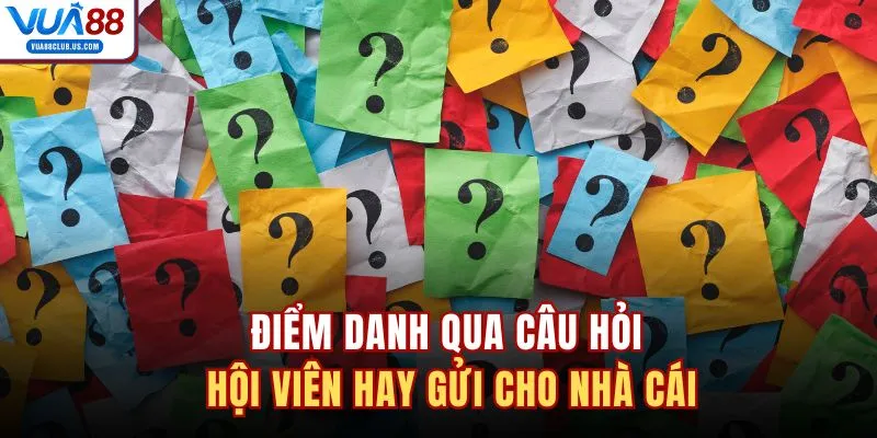 Điểm danh qua câu hỏi hội viên hay gửi cho nhà cái