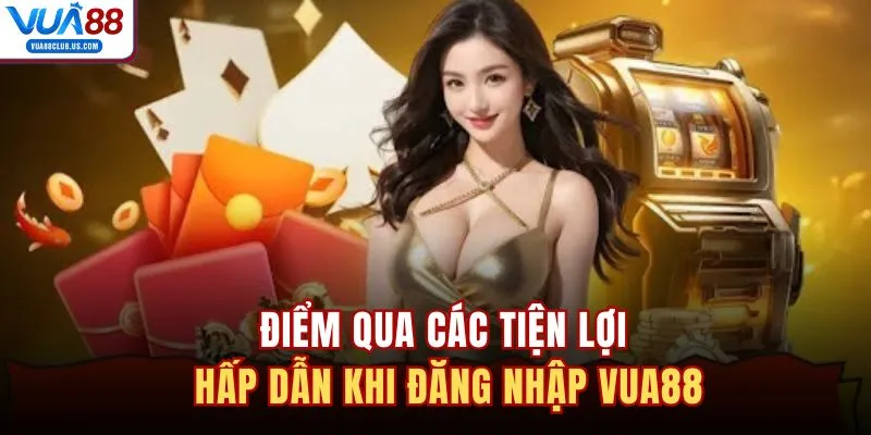 Điểm qua các tiện lợi hấp dẫn khi đăng nhập VUA88
