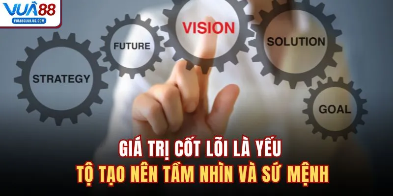 Giá trị cốt lõi là yếu tộ tạo nên tầm nhìn và sứ mệnh