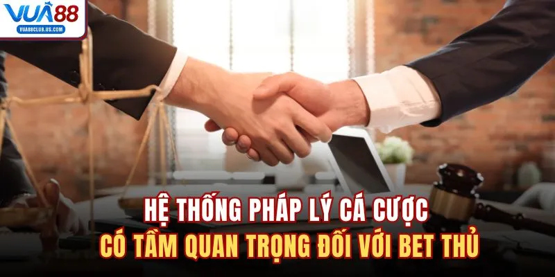 Hệ thống pháp lý cá cược có tầm quan trọng đối với bet thủ