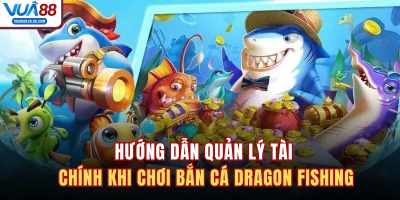 Hướng dẫn quản lý tài chính khi chơi bắn cá Dragon Fishing 