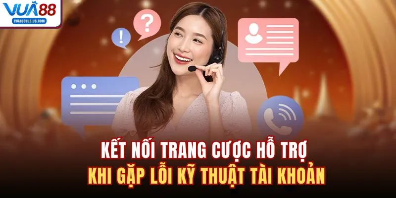 Kết nối trang cược hỗ trợ khi gặp lỗi kỹ thuật tài khoản