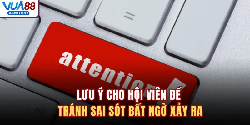 Lưu ý cho hội viên để tránh sai sót bất ngờ xảy ra