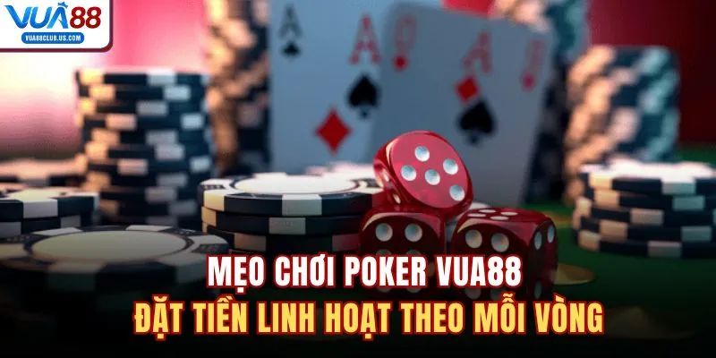 Mẹo chơi poker VUA88 - đặt tiền linh hoạt theo mỗi vòng
