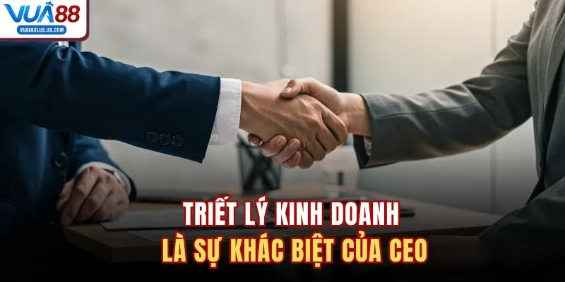 Triết lý kinh doanh là sự khác biệt của CEO