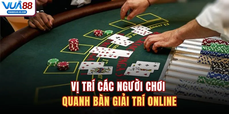 Vị trí các người chơi quanh bàn giải trí online 